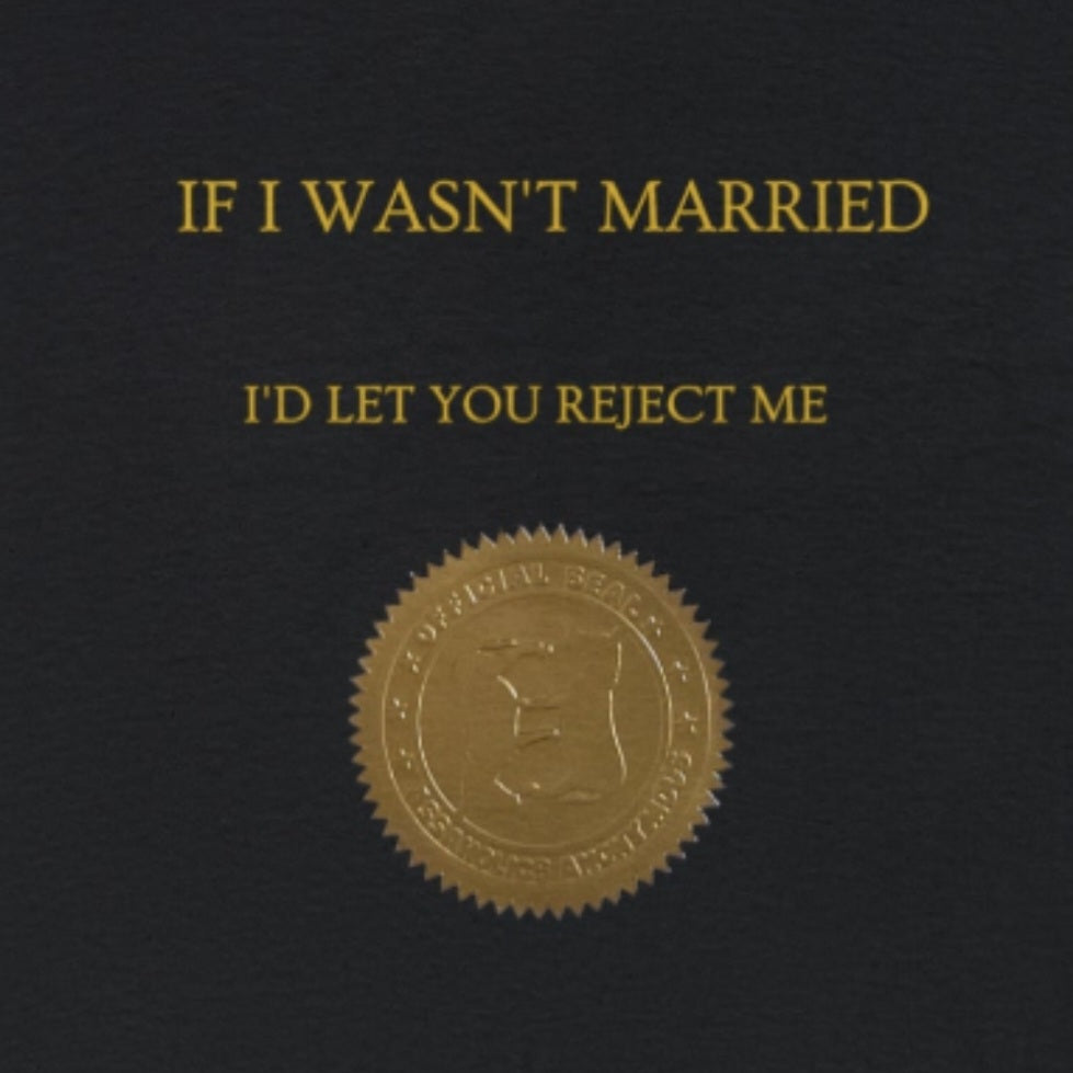 If I Wasn't Married I'd Let You Reject Me Tee