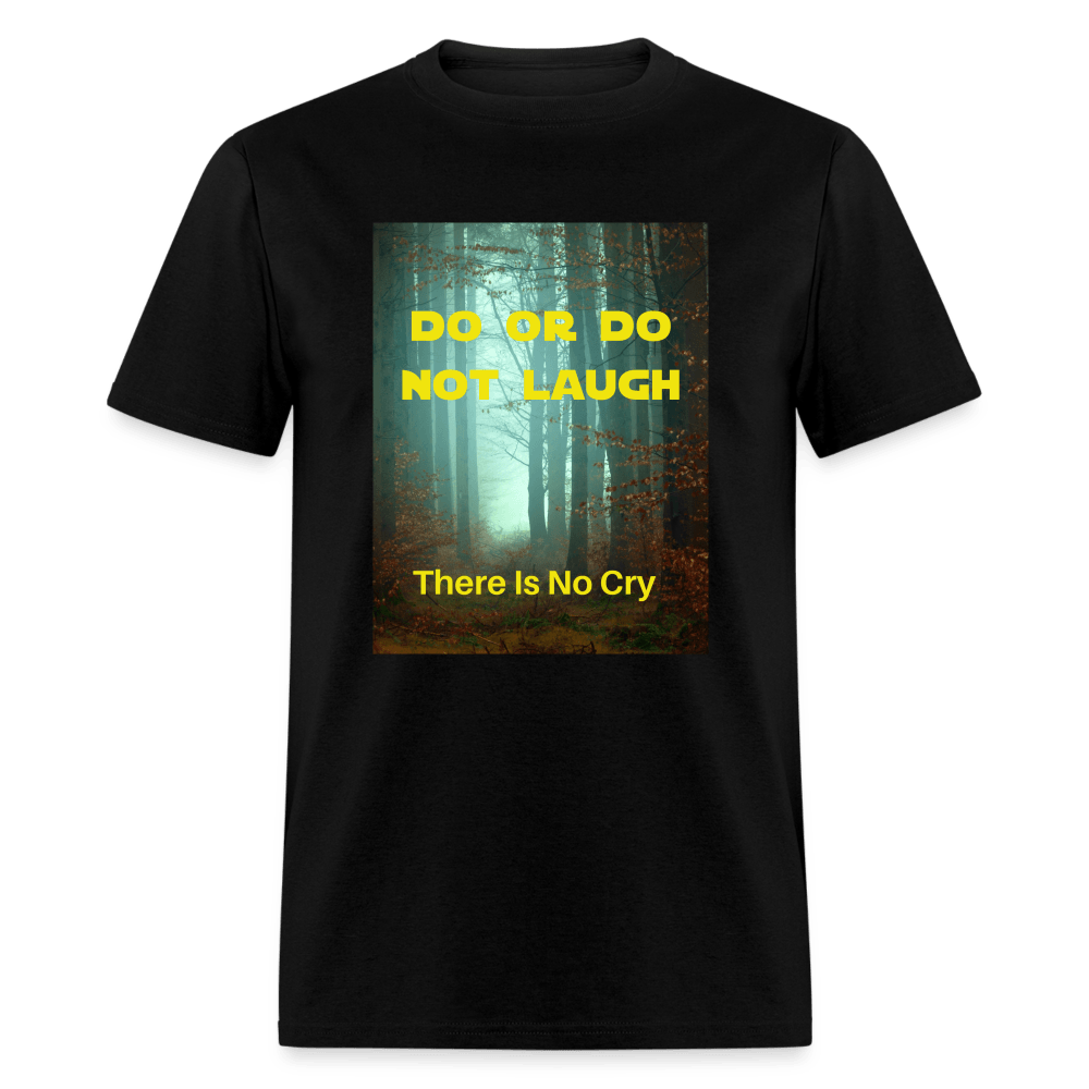 Do or Do Not Laugh - There Is No Cry Unisex T-Shirt - black
