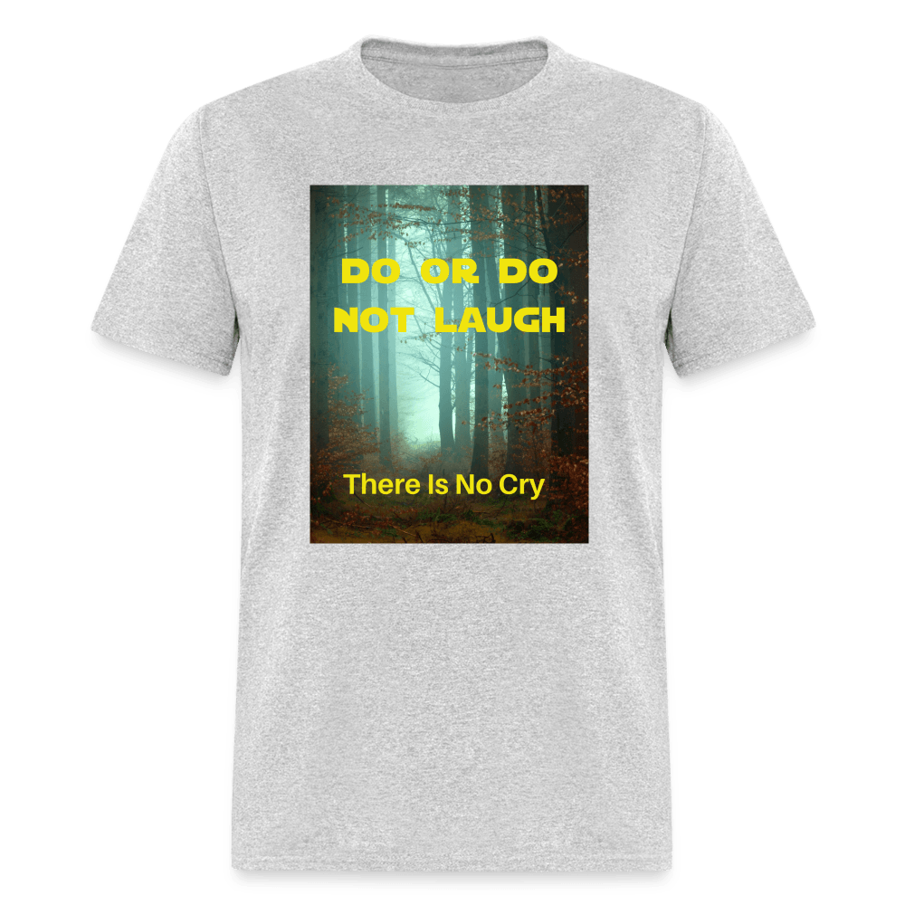 Do or Do Not Laugh - There Is No Cry Unisex T-Shirt - heather gray